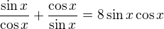 $\frac{\sin x}{\cos x}+\frac{\cos x}{\sin x}=8\sin x\cos x$