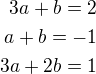 $3a+b=2\\a+b=-1\\3a+2b=1$