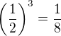 $\(\frac12\)^3=\frac18$