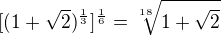 $[(1+\sqrt 2)^{\frac 13}]^{\frac 16}=\sqrt[18]{1+\sqrt 2}$