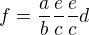 $f=\frac{a}{b}\frac{e}{c}\frac{e}{c}d$