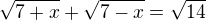$\sqrt{7+x}+\sqrt{7-x}=\sqrt{14}$