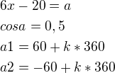$6x-20=a\nlcosa=0,5\nla1=60+k*360\nla2=-60+k*360$