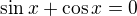 $\sin x+\cos x=0$