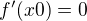$f'(x0) = 0$