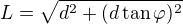 $L=\sqrt{d^2 +(d \tan \varphi)^2}$