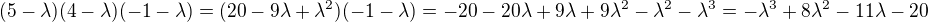 $(5-\lambda)(4-\lambda)(-1-\lambda)=(20-9\lambda+\lambda^2)(-1-\lambda)=-20-20\lambda+9\lambda+9\lambda^2-\lambda^2-\lambda^3=-\lambda^3+8\lambda^2-11\lambda-20$