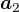 $\boldsymbol{a}_2$