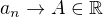 $ a_n \rightarrow A \in \mathbb{R}$