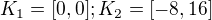$K_{1}=[0,0]; K_{2}=[-8,16]$
