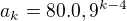 $a_{k}=80.0,9^{k-4}$