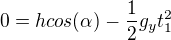 $0 = h cos(\alpha) - \frac{1}{2}g_y t_1^2$