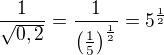 $\frac{1}{\sqrt{0,2}}=\frac{1}{\left(\frac 15\right)^{\frac 12}}=5^{\frac 12}$