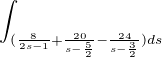 $\int_{(\frac{8}{2s-1}+\frac{20}{s-\frac{5}{2}}-\frac{24}{s-\frac{3}{2}})ds}^{}$