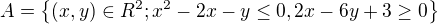 $A=\{(x,y)\in R^{2}; x^2-2x-y\le 0, 2x-6y+3\ge 0\}$