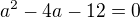 $a^{2}-4a-12=0$