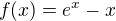$f(x) = e^{x} - x$
