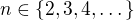$n\in\{ 2,3,4,\dots \}$