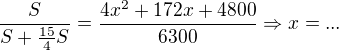$\frac{S}{S+\frac{15}{4}S}=\frac{4x^{2}+172x+4800}{6300} \Rightarrow x=...$