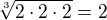 $\sqrt [3]{2\cdot 2\cdot 2} = 2$