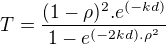 $T= \frac{ (1 - \rho)^2 . e^{(-kd)}} { 1 - e^{(-2kd) .\rho^2 }}$