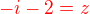 $\color{red} - i -2=z$