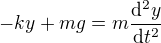 $-ky+mg = m \frac{\mathrm{d^2} y}{\mathrm{d}t^2}$