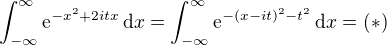 $\int_{-\infty}^{\infty} \mathrm{e}^{-x^2 + 2itx} \, \mathrm{d}x=\int_{-\infty}^{\infty} \mathrm{e}^{-(x-it)^2-t^2} \, \mathrm{d}x=(*)$