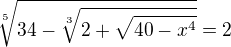 $\sqrt[5]{34-\sqrt[3]{2+\sqrt{40-x^4}}}=2$