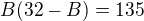 $B(32-B)=135$