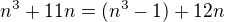 $n^3 +11n = (n^3 - 1) + 12n$