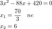 $3x^2-88x+420=0\nlx_1=\frac{70}{3}\quad ne\nlx_2=6$
