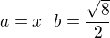 $a=x \ \ b=\frac{\sqrt{8}}{2}$