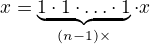 $x=\underbrace{1\cdot 1\cdot \ldots \cdot 1}_{(n-1)\times}\cdot x$