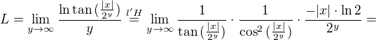 $L=\lim_{y \to \infty} \frac{\ln{\tan{(\frac{|x|}{2^y})}}}{y}\stackrel{l'H}{=}\lim_{y \to \infty}\frac{1}{\tan{(\frac{|x|}{2^y})}}\cdot\frac{1}{\cos^2{(\frac{|x|}{2^y})}}\cdot\frac{-|x|\cdot\ln{2}}{2^y}=$