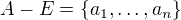 $A-E=\{ a_{1}, \dots, a_{n}\}$