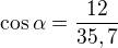 $\cos \alpha=\frac{12}{35,7}$