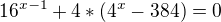 $16^{x-1}+4*(4^x-384)=0$