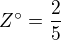 $Z^\circ =\frac{2}{5}$