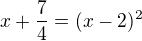 $x+\frac{7}{4}=(x-2)^{2}$