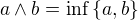 $a\wedge b = \inf \{a,b\}$