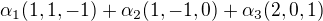 $\alpha_1(1,1,-1)+\alpha_2(1,-1,0)+\alpha_3(2,0,1)$