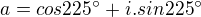 $a=cos225^\circ+i.sin225^\circ$