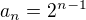 $a_{n}=2^{n-1}$