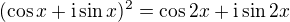 $(\cos x + \mathrm i \sin x)^2 = \cos 2x + \mathrm i \sin 2x$