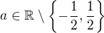 $a\in \mathbb{R}\setminus \{-\frac{1}{2}, \frac{1}{2}\}$