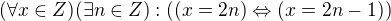 $(\forall x\in Z)(\exists n\in Z):((x=2n)\Leftrightarrow (x=2n-1))$