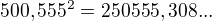 $500,555^2=250555,308...$