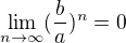 $\lim_{n\to\infty }(\frac{b}{a})^{n}=0$