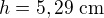 $h=5,29\;\textrm{cm}$